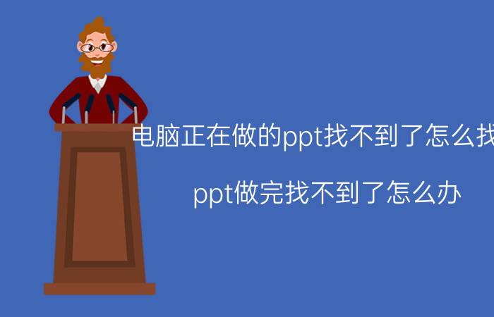 电脑正在做的ppt找不到了怎么找回 ppt做完找不到了怎么办？